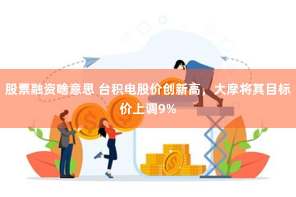 股票融资啥意思 台积电股价创新高，大摩将其目标价上调9%