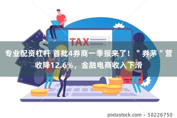 专业配资杠杆 首批4券商一季报来了！＂券茅＂营收降12.6%，金融电商收入下滑