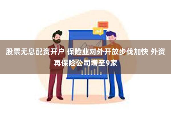 股票无息配资开户 保险业对外开放步伐加快 外资再保险公司增至9家