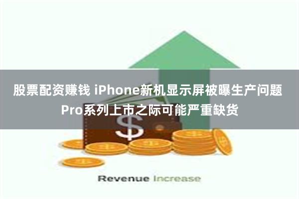 股票配资赚钱 iPhone新机显示屏被曝生产问题 Pro系列上市之际可能严重缺货