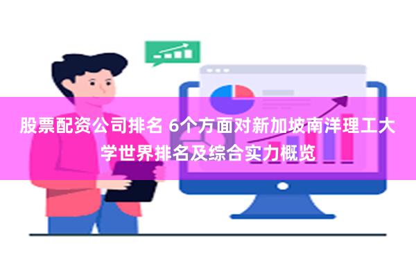 股票配资公司排名 6个方面对新加坡南洋理工大学世界排名及综合实力概览