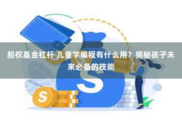 股权基金杠杆 儿童学编程有什么用？揭秘孩子未来必备的技能