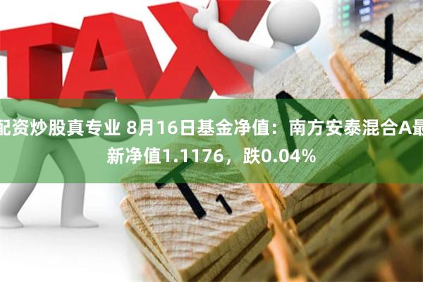 配资炒股真专业 8月16日基金净值：南方安泰混合A最新净值1.1176，跌0.04%