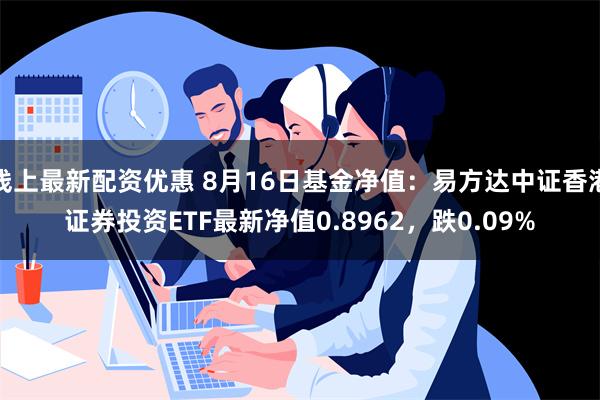 线上最新配资优惠 8月16日基金净值：易方达中证香港证券投资ETF最新净值0.8962，跌0.09%