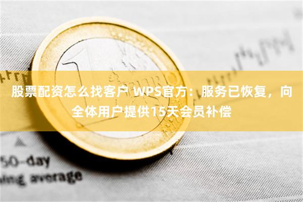 股票配资怎么找客户 WPS官方：服务已恢复，向全体用户提供15天会员补偿