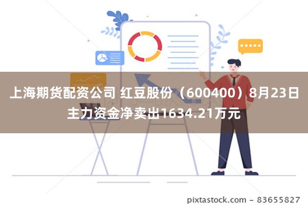 上海期货配资公司 红豆股份（600400）8月23日主力资金净卖出1634.21万元