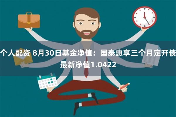 个人配资 8月30日基金净值：国泰惠享三个月定开债最新净值1.0422