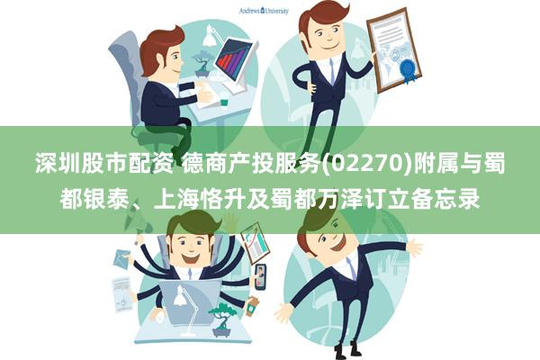 深圳股市配资 德商产投服务(02270)附属与蜀都银泰、上海恪升及蜀都万泽订立备忘录