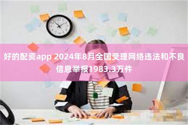 好的配资app 2024年8月全国受理网络违法和不良信息举报1983.3万件