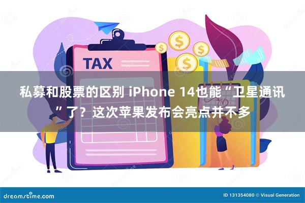 私募和股票的区别 iPhone 14也能“卫星通讯”了？这次苹果发布会亮点并不多