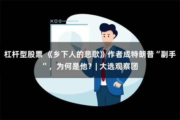 杠杆型股票 《乡下人的悲歌》作者成特朗普“副手”，为何是他？| 大选观察团