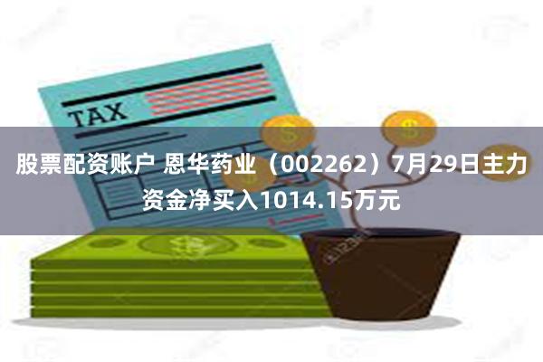 股票配资账户 恩华药业（002262）7月29日主力资金净买入1014.15万元