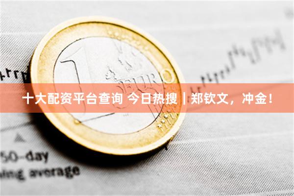 十大配资平台查询 今日热搜｜郑钦文，冲金！