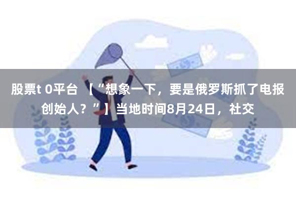 股票t 0平台 【“想象一下，要是俄罗斯抓了电报创始人？”】当地时间8月24日，社交