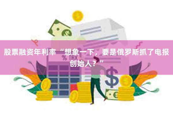 股票融资年利率 “想象一下，要是俄罗斯抓了电报创始人？”