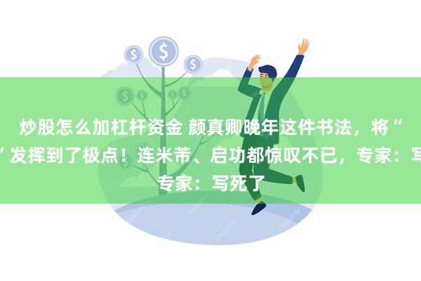 炒股怎么加杠杆资金 颜真卿晚年这件书法，将“丑拙”发挥到了极点！连米芾、启功都惊叹不已，专家：写死了