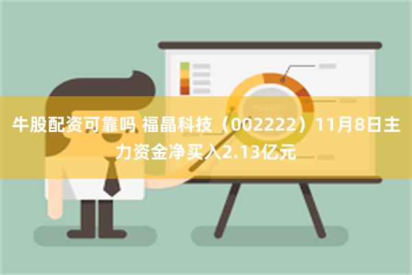 牛股配资可靠吗 福晶科技（002222）11月8日主力资金净买入2.13亿元