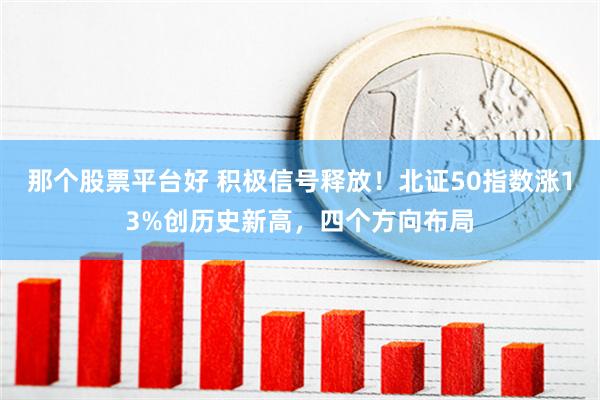 那个股票平台好 积极信号释放！北证50指数涨13%创历史新高，四个方向布局