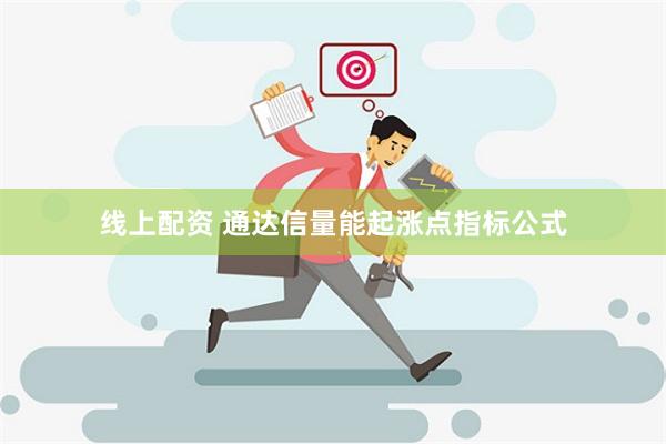 线上配资 通达信量能起涨点指标公式