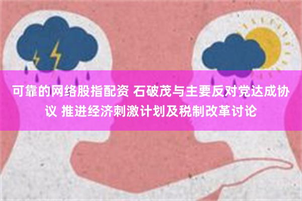 可靠的网络股指配资 石破茂与主要反对党达成协议 推进经济刺激计划及税制改革讨论