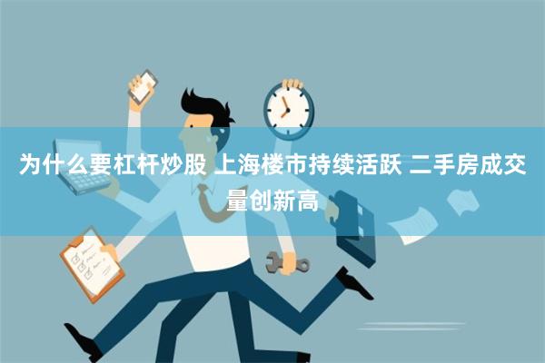 为什么要杠杆炒股 上海楼市持续活跃 二手房成交量创新高