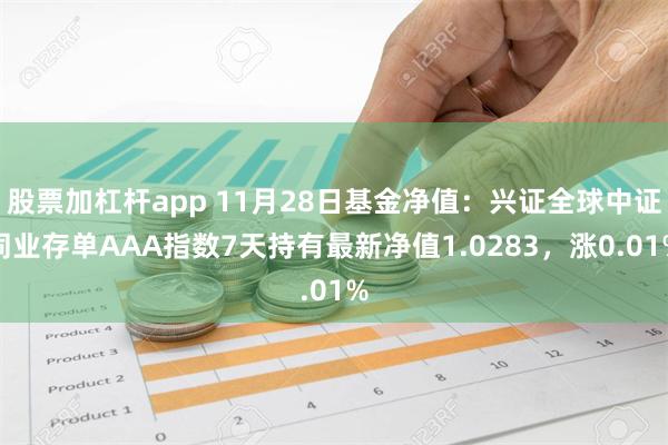 股票加杠杆app 11月28日基金净值：兴证全球中证同业存单AAA指数7天持有最新净值1.0283，涨0.01%