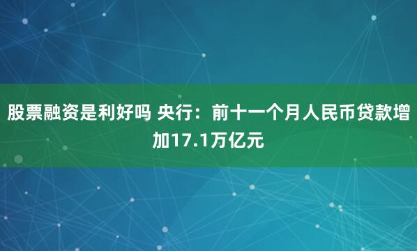 股票融资是利好吗 央行：前十一个月人民币贷款增加17.1万亿元