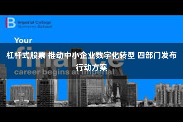 杠杆式股票 推动中小企业数字化转型 四部门发布行动方案