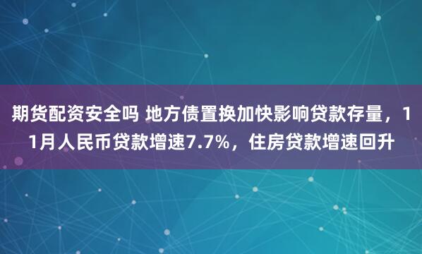 期货配资安全吗 地方债置换加快影响贷款存量，11月人民币贷款增速7.7%，住房贷款增速回升