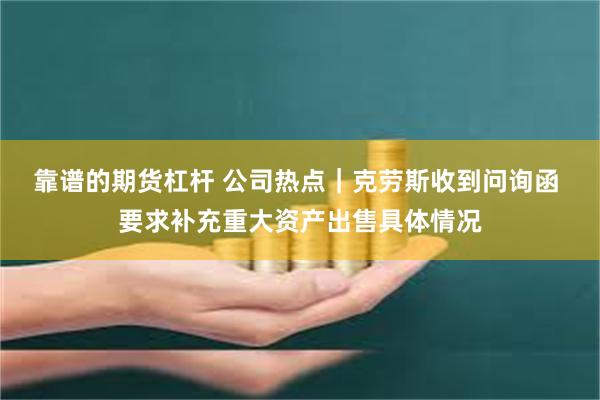 靠谱的期货杠杆 公司热点｜克劳斯收到问询函 要求补充重大资产出售具体情况