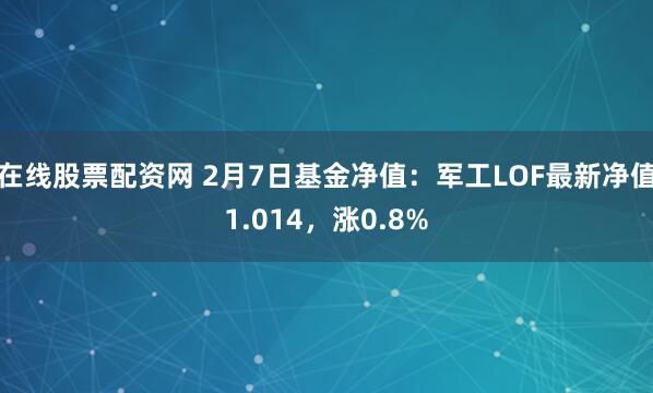 在线股票配资网 2月7日基金净值：军工LOF最新净值1.014，涨0.8%