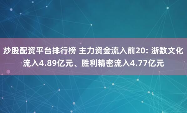 炒股配资平台排行榜 主力资金流入前20: 浙数文化流入4.89亿元、胜利精密流入4.77亿元