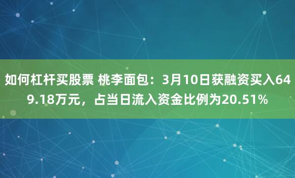 如何杠杆买股票 桃李面包：3月10日获融资买入649.18万元，占当日流入资金比例为20.51%