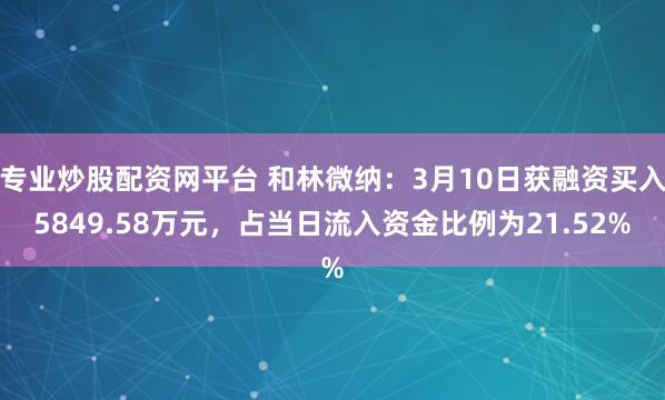 专业炒股配资网平台 和林微纳：3月10日获融资买入5849.58万元，占当日流入资金比例为21.52%