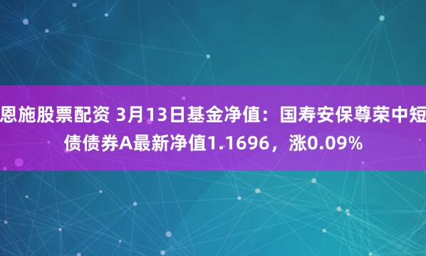 恩施股票配资 3月13日基金净值：国寿安保尊荣中短债债券A最新净值1.1696，涨0.09%