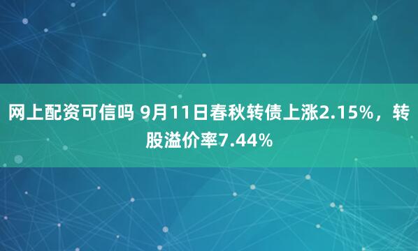 网上配资可信吗 9月11日春秋转债上涨2.15%，转股溢价率7.44%